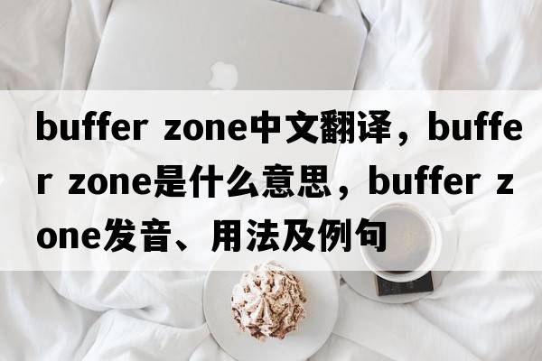buffer zone中文翻譯，buffer zone是什么意思，buffer zone發(fā)音、用法及例句