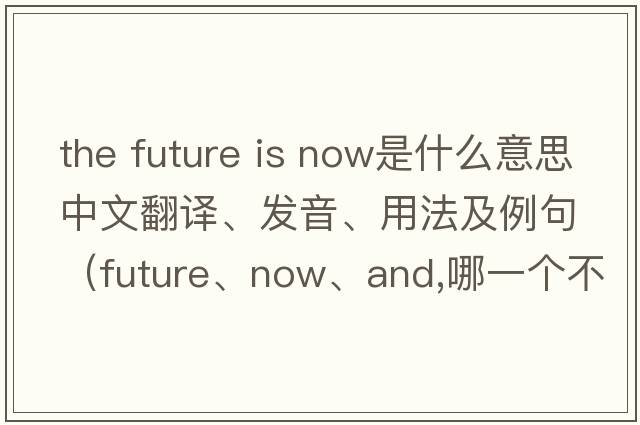 the future is now是什么意思中文翻譯、發(fā)音、用法及例句（future、now、and,哪一個(gè)不同？）