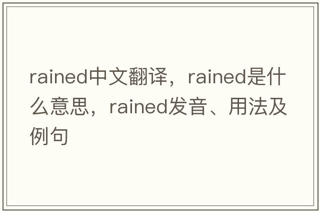 rained中文翻譯，rained是什么意思，rained發(fā)音、用法及例句