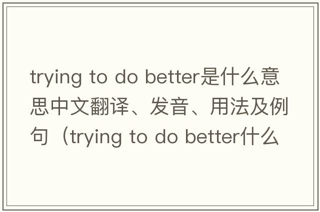 trying to do better是什么意思中文翻譯、發(fā)音、用法及例句（trying to do better什么意思）