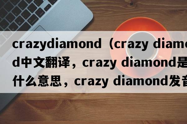 crazydiamond（crazy diamond中文翻譯，crazy diamond是什么意思，crazy diamond發(fā)音、用法及例句）