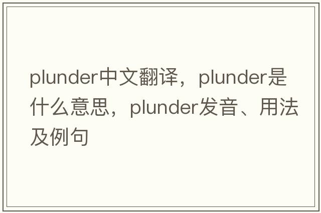 plunder中文翻譯，plunder是什么意思，plunder發(fā)音、用法及例句