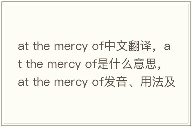at the mercy of中文翻譯，at the mercy of是什么意思，at the mercy of發(fā)音、用法及例句