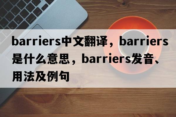 barriers中文翻譯，barriers是什么意思，barriers發(fā)音、用法及例句