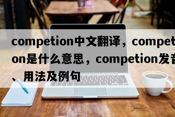 competion中文翻譯，competion是什么意思，competion發(fā)音、用法及例句