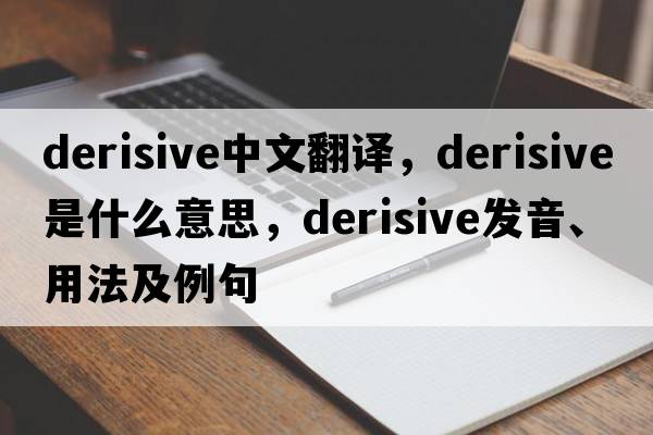 derisive中文翻譯，derisive是什么意思，derisive發(fā)音、用法及例句