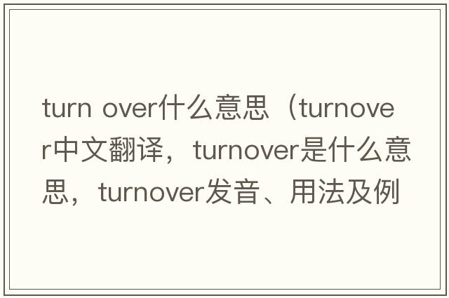 turn over什么意思（turnover中文翻譯，turnover是什么意思，turnover發(fā)音、用法及例句）