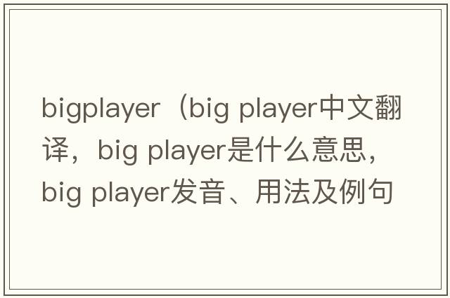 bigplayer（big player中文翻譯，big player是什么意思，big player發(fā)音、用法及例句）
