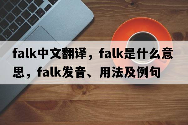 Falk中文翻譯，Falk是什么意思，Falk發(fā)音、用法及例句