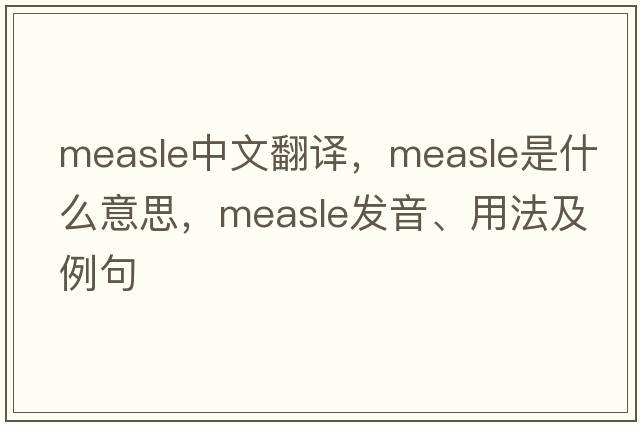 measle中文翻譯，measle是什么意思，measle發(fā)音、用法及例句