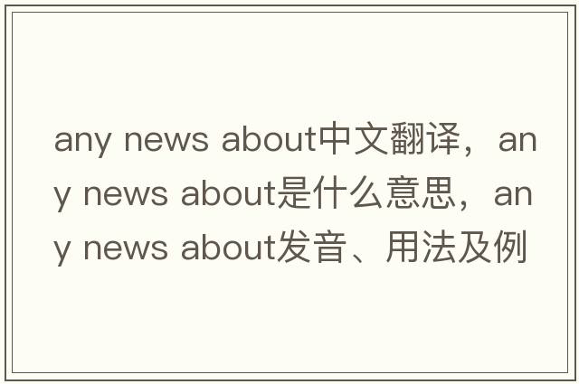 any news about中文翻譯，any news about是什么意思，any news about發(fā)音、用法及例句