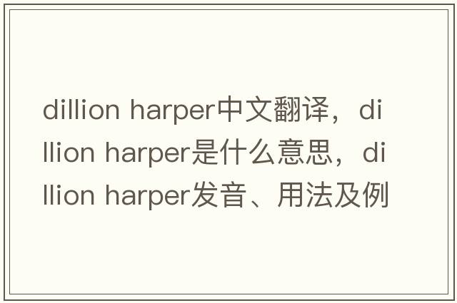 dillion harper中文翻譯，dillion harper是什么意思，dillion harper發(fā)音、用法及例句