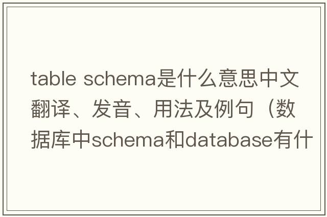 table schema是什么意思中文翻譯、發(fā)音、用法及例句（數據庫中schema和database有什么區別？）