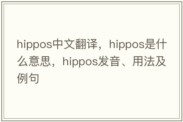 hippos中文翻譯，hippos是什么意思，hippos發(fā)音、用法及例句