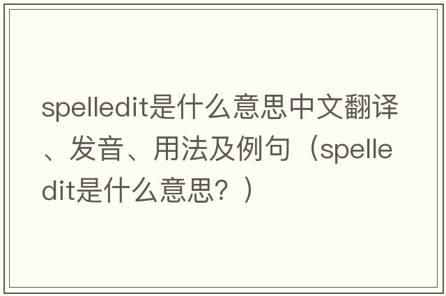 spelledit是什么意思中文翻譯、發(fā)音、用法及例句（spelledit是什么意思？）