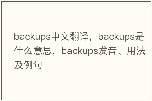 backups中文翻譯，backups是什么意思，backups發(fā)音、用法及例句