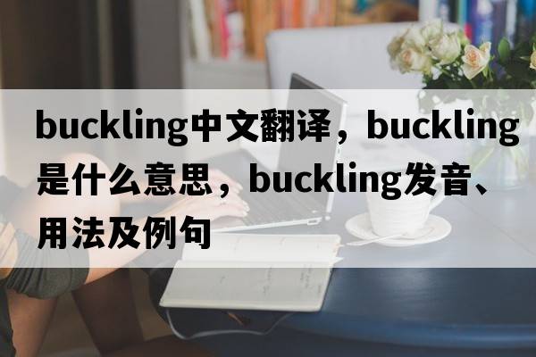buckling中文翻譯，buckling是什么意思，buckling發(fā)音、用法及例句