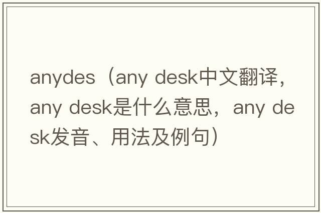 anydes（any desk中文翻譯，any desk是什么意思，any desk發(fā)音、用法及例句）