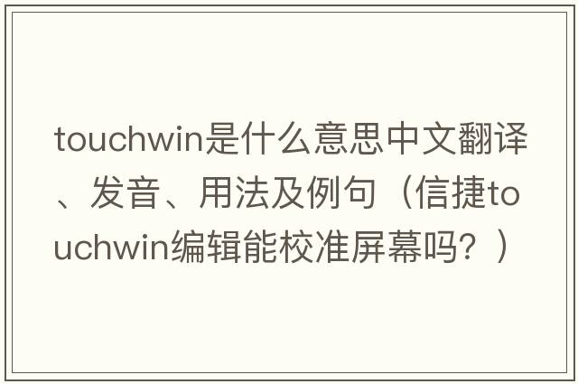 touchwin是什么意思中文翻譯、發(fā)音、用法及例句（信捷touchwin編輯能校準屏幕嗎？）