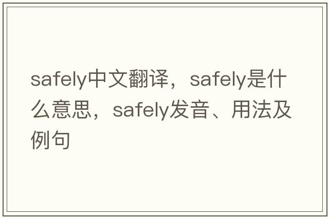 safely中文翻譯，safely是什么意思，safely發(fā)音、用法及例句