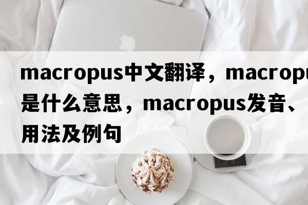 Macropus中文翻譯，Macropus是什么意思，Macropus發(fā)音、用法及例句