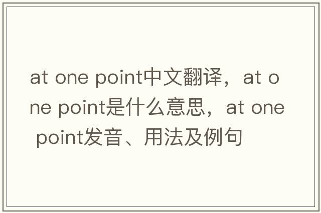 at one point中文翻譯，at one point是什么意思，at one point發(fā)音、用法及例句
