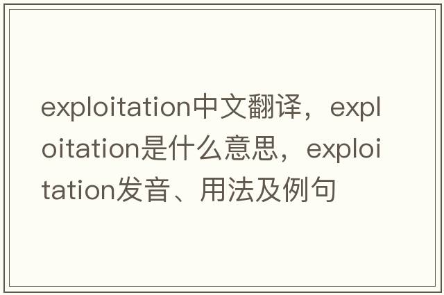 exploitation中文翻譯，exploitation是什么意思，exploitation發(fā)音、用法及例句