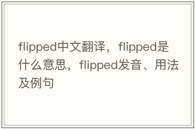 flipped中文翻譯，flipped是什么意思，flipped發(fā)音、用法及例句