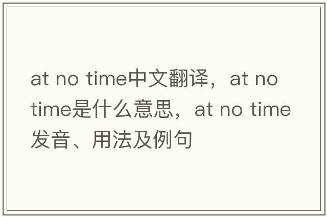 at no time中文翻譯，at no time是什么意思，at no time發(fā)音、用法及例句