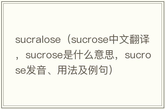 sucralose（sucrose中文翻譯，sucrose是什么意思，sucrose發(fā)音、用法及例句）