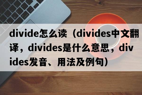 divide怎么讀（divides中文翻譯，divides是什么意思，divides發(fā)音、用法及例句）