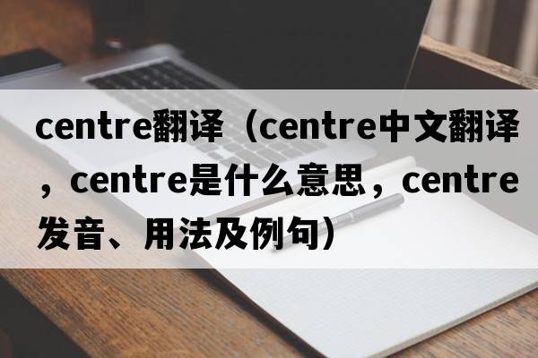 centre翻譯（centre中文翻譯，centre是什么意思，centre發(fā)音、用法及例句）