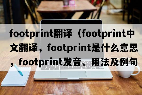 footprint翻譯（footprint中文翻譯，footprint是什么意思，footprint發(fā)音、用法及例句）