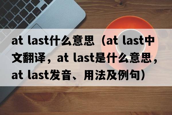at last什么意思（at last中文翻譯，at last是什么意思，at last發(fā)音、用法及例句）