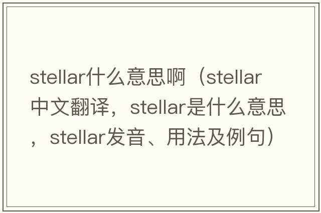 stellar什么意思?。╯tellar中文翻譯，stellar是什么意思，stellar發(fā)音、用法及例句）
