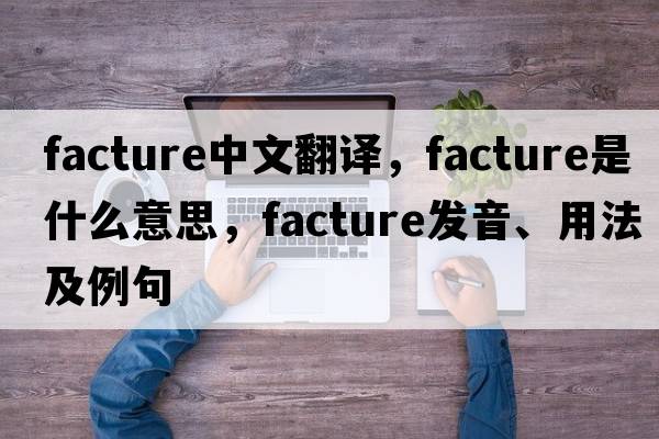 facture中文翻譯，facture是什么意思，facture發(fā)音、用法及例句
