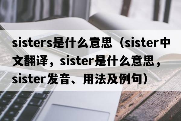 sisters是什么意思（sister中文翻譯，sister是什么意思，sister發(fā)音、用法及例句）