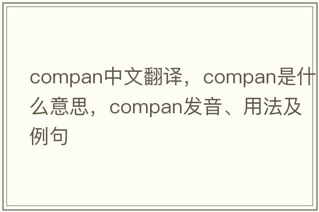 compan中文翻譯，compan是什么意思，compan發(fā)音、用法及例句