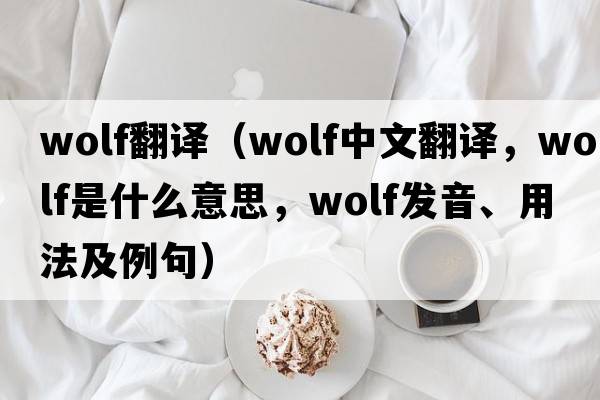 wolf翻譯（wolf中文翻譯，wolf是什么意思，wolf發(fā)音、用法及例句）