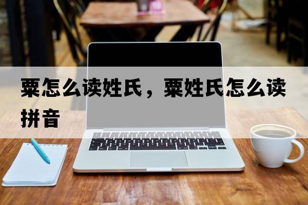 粟怎么讀姓氏，粟姓氏怎么讀拼音