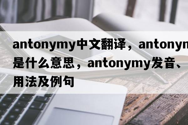 antonymy中文翻譯，antonymy是什么意思，antonymy發(fā)音、用法及例句