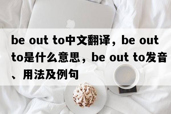 be out to中文翻譯，be out to是什么意思，be out to發(fā)音、用法及例句