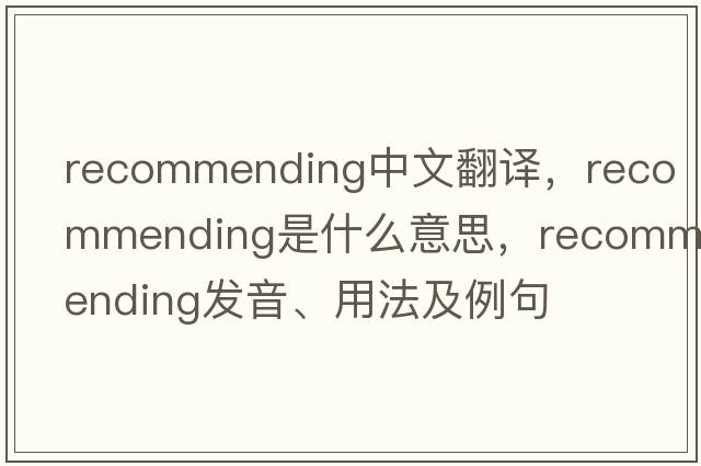 recommending中文翻譯，recommending是什么意思，recommending發(fā)音、用法及例句