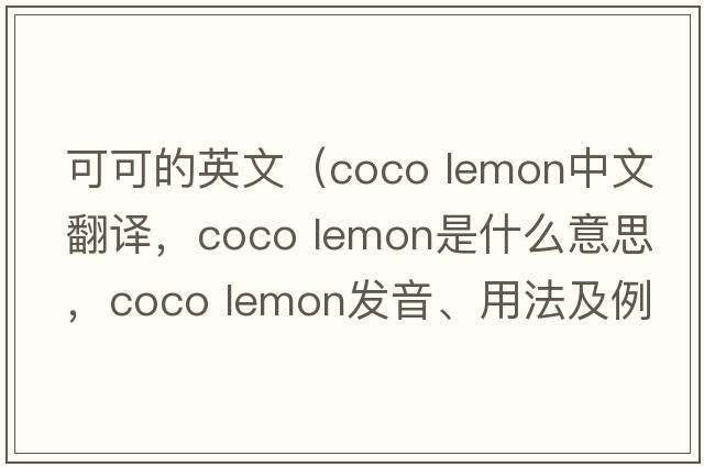 可可的英文（coco lemon中文翻譯，coco lemon是什么意思，coco lemon發(fā)音、用法及例句）
