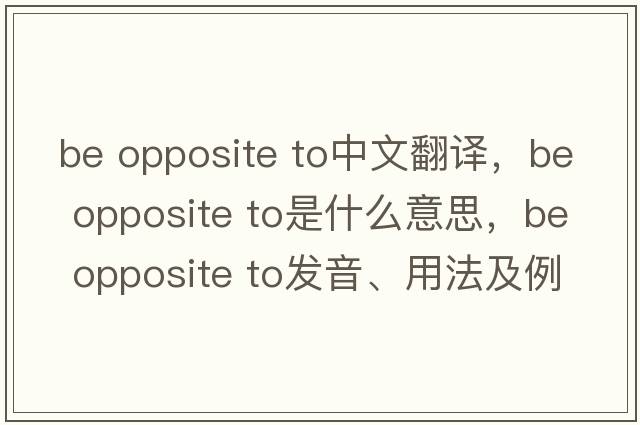 be opposite to中文翻譯，be opposite to是什么意思，be opposite to發(fā)音、用法及例句