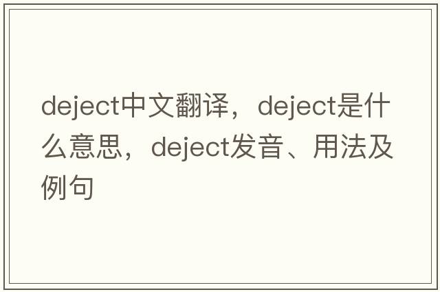 deject中文翻譯，deject是什么意思，deject發(fā)音、用法及例句