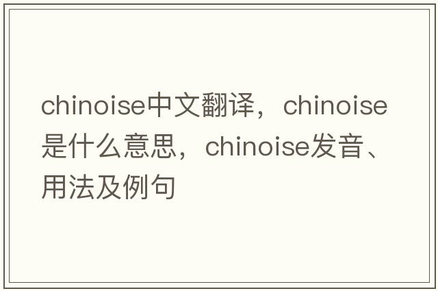 chinoise中文翻譯，chinoise是什么意思，chinoise發(fā)音、用法及例句