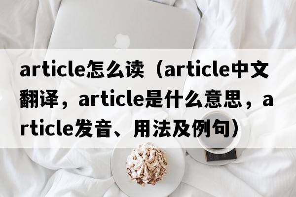 article怎么讀（article中文翻譯，article是什么意思，article發(fā)音、用法及例句）