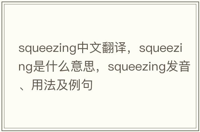 squeezing中文翻譯，squeezing是什么意思，squeezing發(fā)音、用法及例句