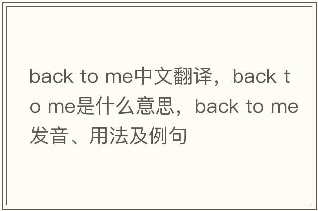 back to me中文翻譯，back to me是什么意思，back to me發(fā)音、用法及例句